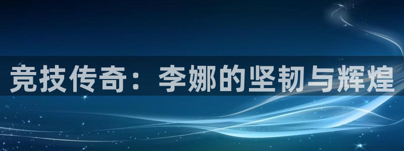 杏彩登陆：竞技传奇：李娜的坚韧与辉煌