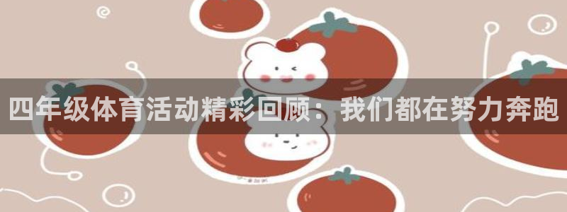 杏彩xc体育免费注册入口：四年级体育活动精彩回顾：我们都在努力奔跑