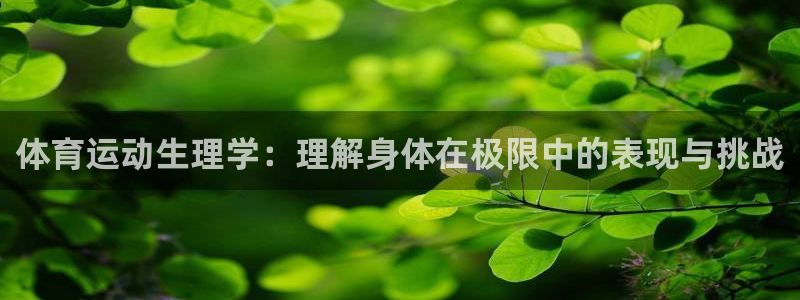 杏彩xc凯捷平台：体育运动生理学：理解身体在极限中的表现与挑战