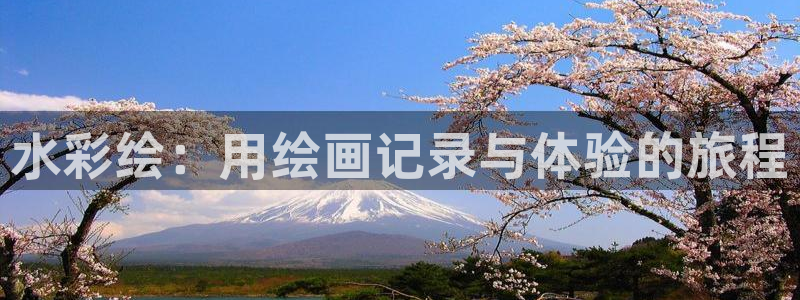杏彩xc平台注册入口：水彩绘：用绘画记录与体验的旅程