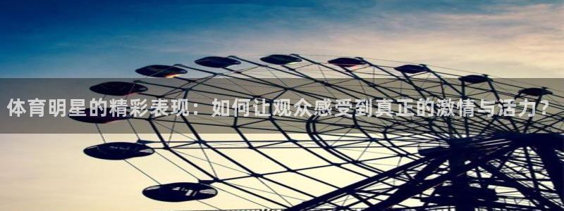 成都杏彩xc电子有限公司：体育明星的精彩表现：如何让观众感受到真正的激情与活力？