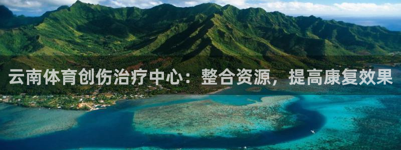 杏彩xc集团：云南体育创伤治疗中心：整合资源，提高康复效果
