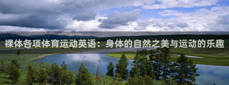 杏彩xc体育热门赛事有哪些：裸体各项体育运动英语：身体的自然之美与运动的乐趣