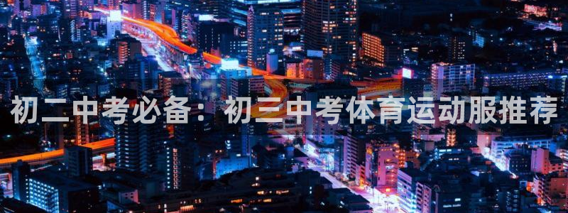 杏彩xc2体育：初二中考必备：初三中考体育运动服推荐