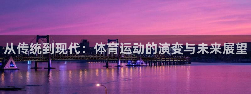 杏彩xc：从传统到现代：体育运动的演变与未来展望